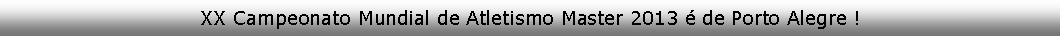 Caixa de texto: XX Campeonato Mundial de Atletismo Master 2013 � de Porto Alegre !